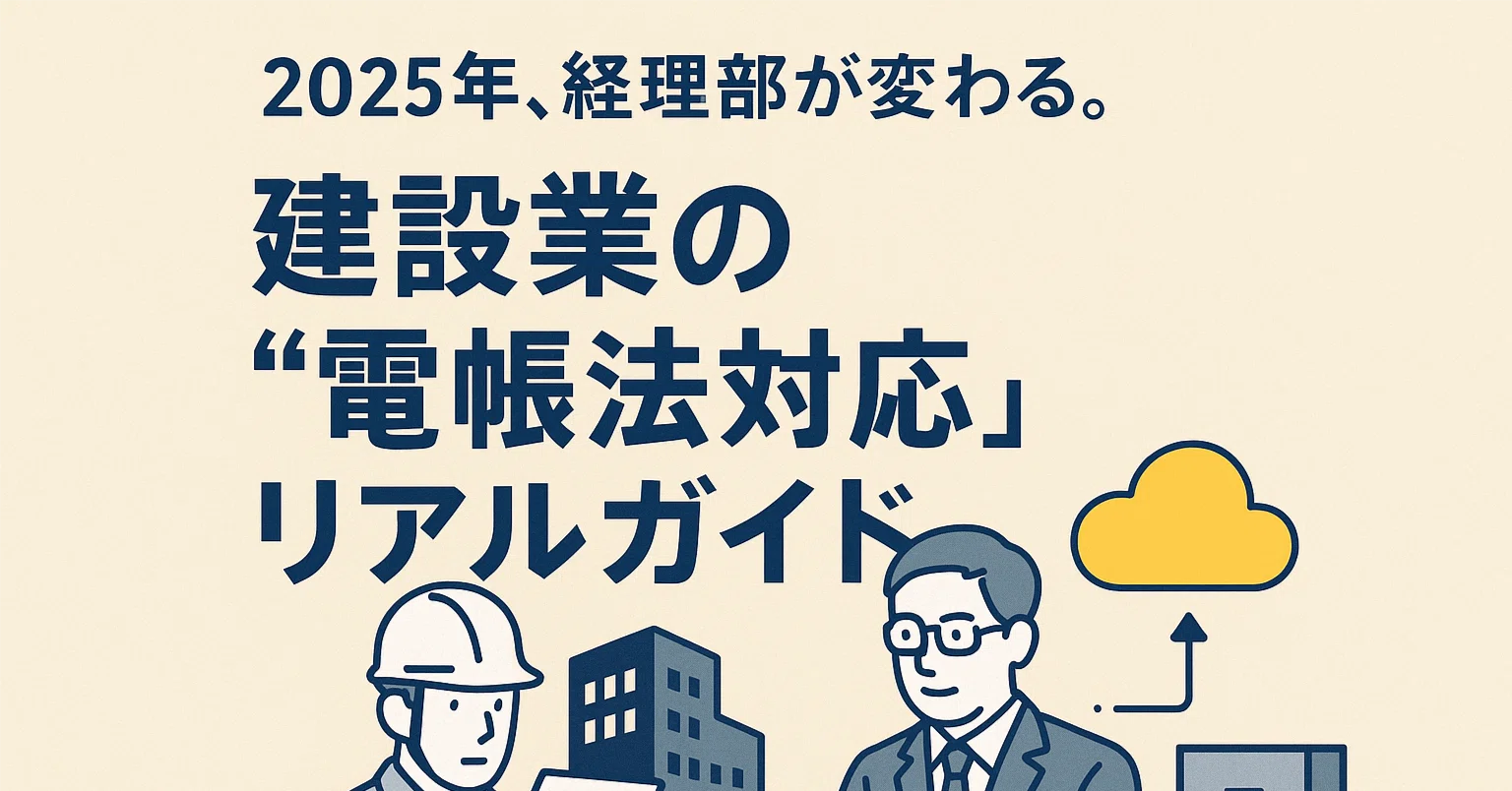 2025年、経理部が変わる。建設業の“電帳法対応”リアルガイド｜AI・LLM