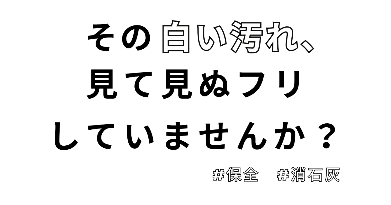 その白い汚れ、見て見ぬフリしていませんか?
