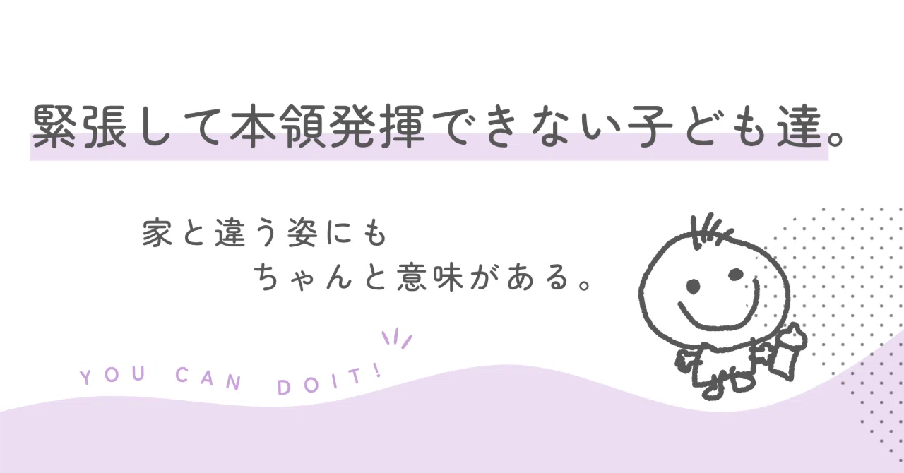 緊張して本領発揮できない子ども達。家と違う姿にもちゃんと意味がある。｜あんな