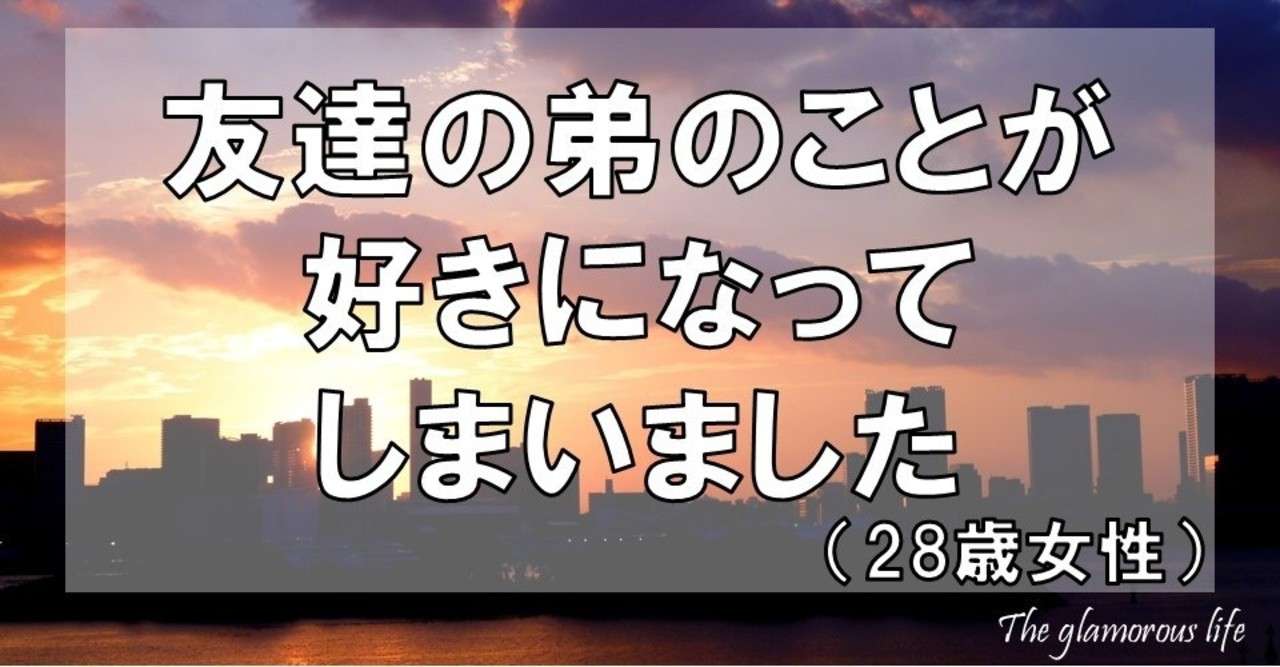 友達の弟のことが好きになってしまいました 28歳女性 グラマラス ライフ By リンダ Note