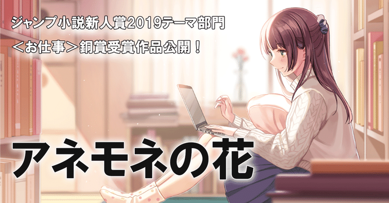 国民的大作家の秘密とは ジャンプ小説新人賞テーマ部門 お仕事 銅賞受賞作品 アネモネの花 全文公開 Jump J Books Note