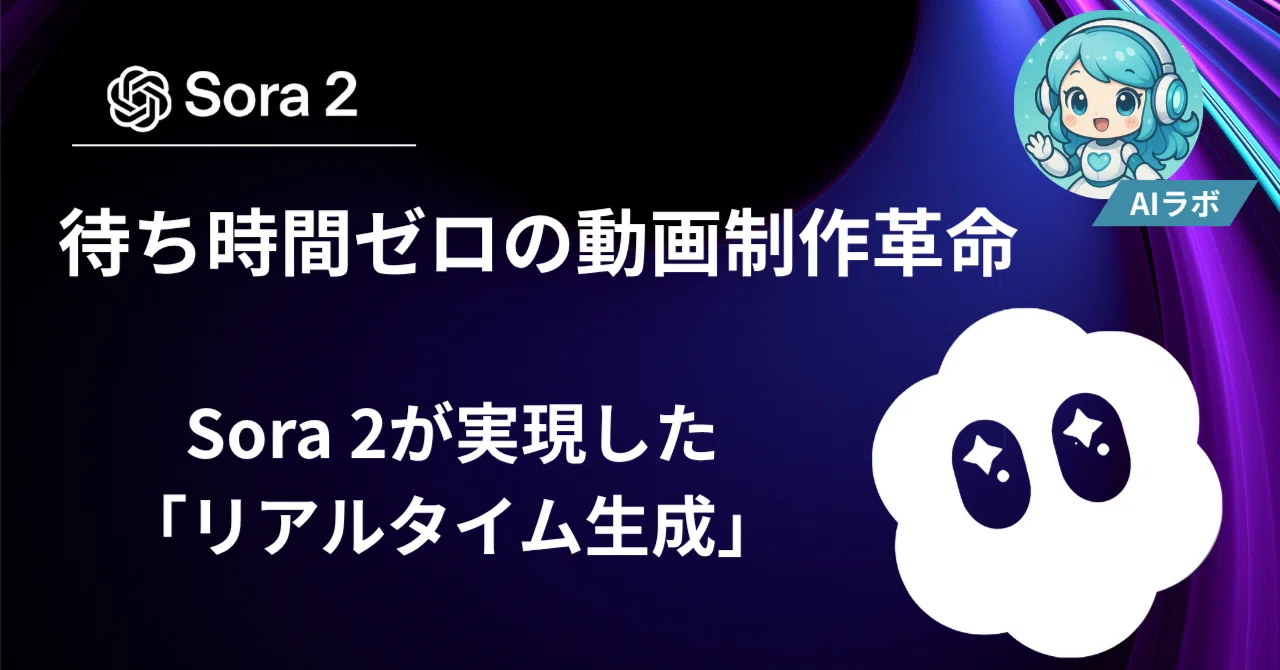 Sora 2が実現した「リアルタイム生成」：待ち時間ゼロの動画制作革命 