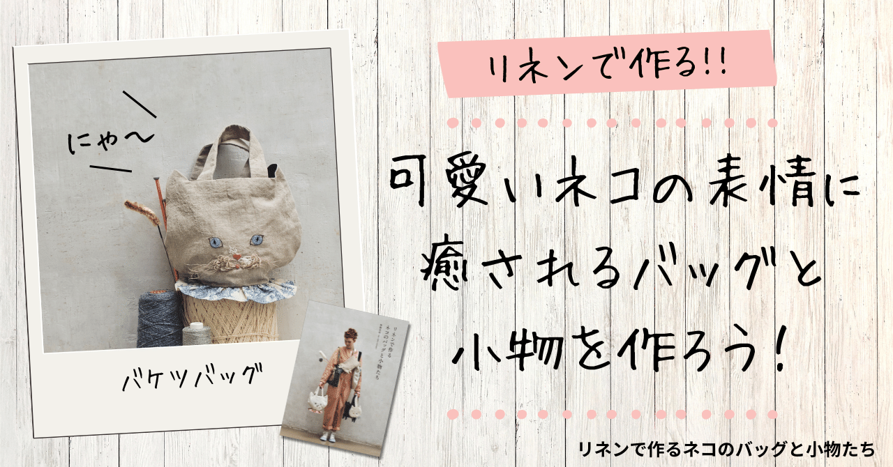 可愛い猫の表情に癒されるバッグと小物がリネンで作れる！｜グラフィック社