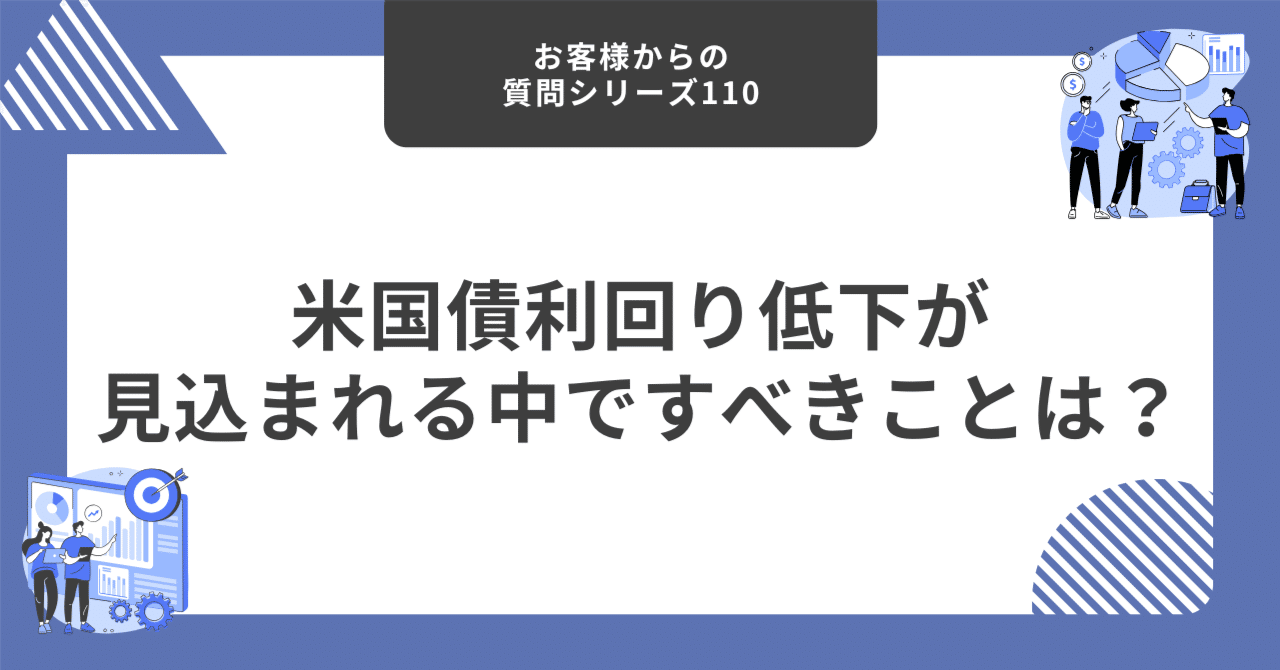 米国債利回り低下が見込まれる中ですべきことは？【お客様からの質問シリーズ110】｜藤村大星（富裕層向けIFA）