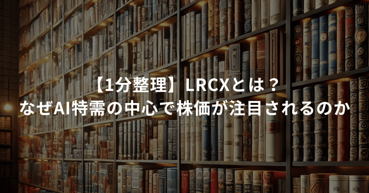 1分整理】Lam Research（LRCX）とは？なぜAI特需の中心で株価が注目されるのか｜ボクの米国株note