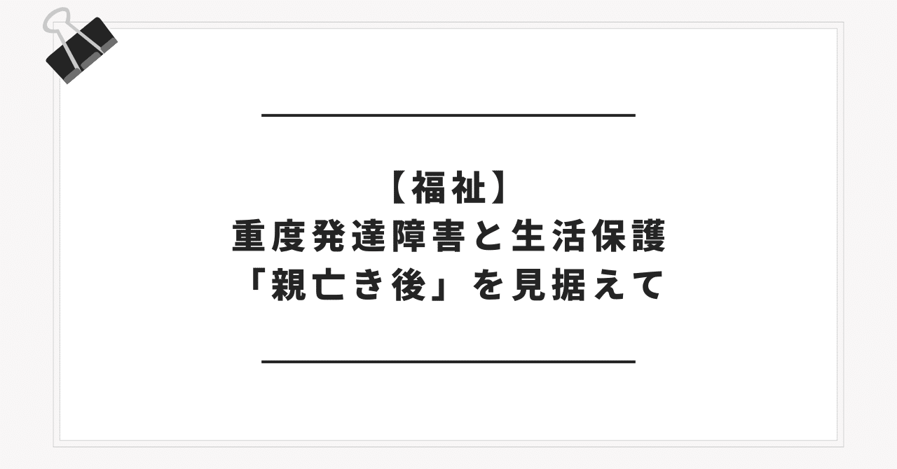 福祉】重度発達障害と生活保護──「親亡き後」を見据えて｜🌸桜🌸@サブカル療育論noteで発信