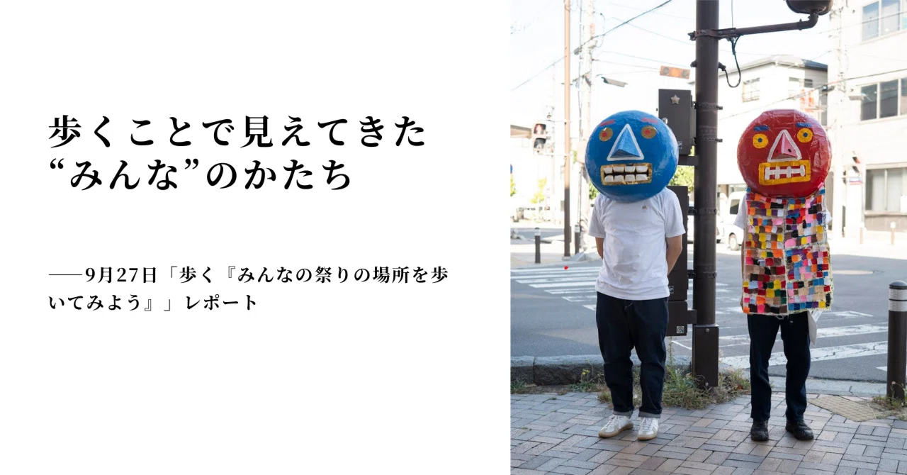 歩くことで見えてきた“みんな”のかたち—9月27日「歩く『みんなの祭りの