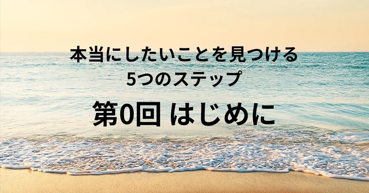 本当にしたいことを見つける5つのステップ【第0回：初めに】｜ひろ｜自分の人生を楽しむためのメモ