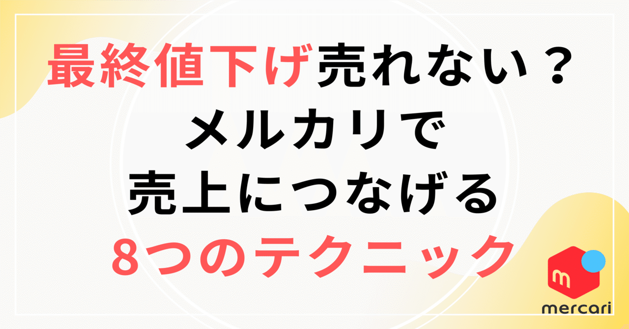 売り切りたい為、最終値下げします！ 最終値下げしても売れない？メルカリで売上につなげる8つのテクニック