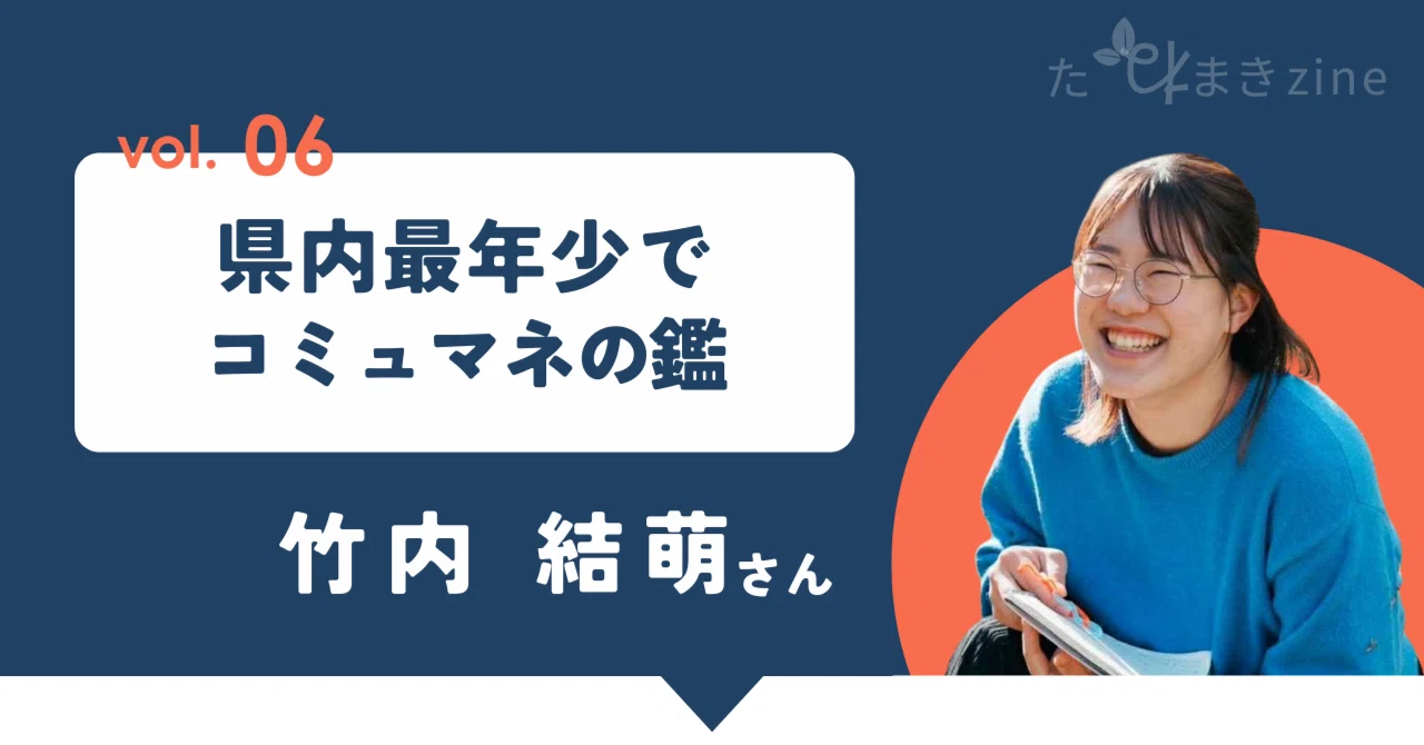県内最年少でコミュマネの鑑 ー竹内結萌さんー｜たねまきzine