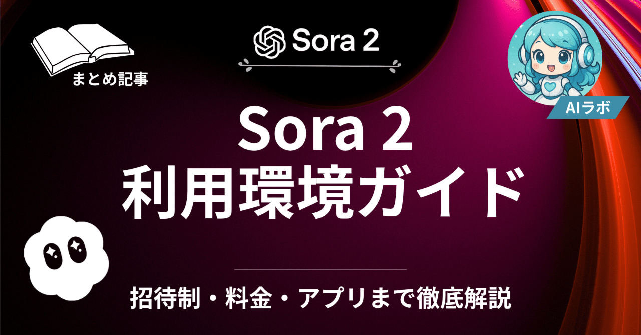 2025年完全版】Sora 2利用環境ガイド｜招待制・料金・アプリまで徹底