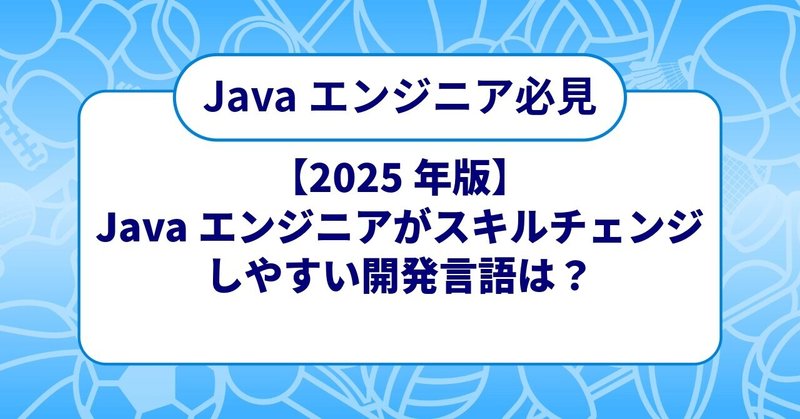 【2025年版】Javaエンジニアがスキルチェンジしやすい開発言語は？