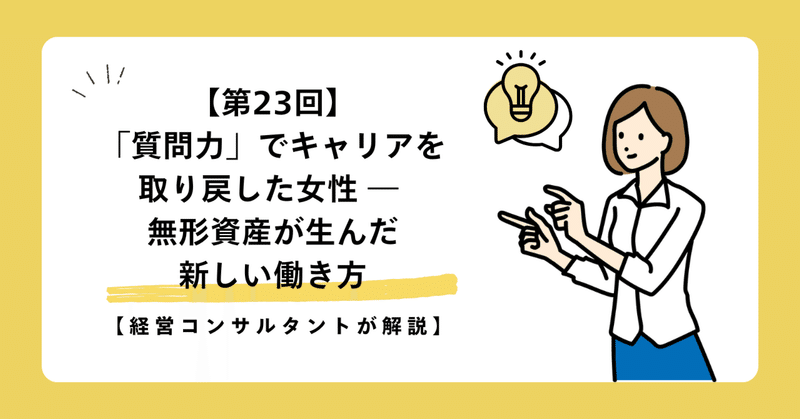 【第23回】「質問力」でキャリアを取り戻した女性 ― 無形資産が生んだ新しい働き方【経営コンサルタントが解説】