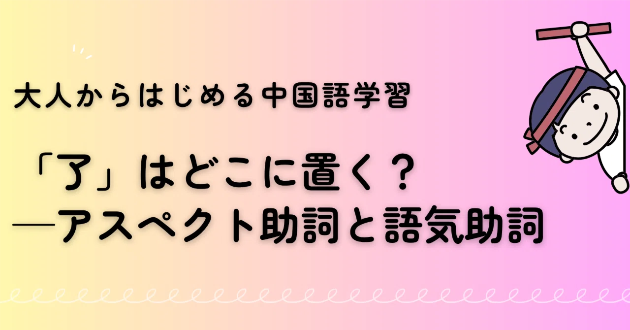 了」はどこに置く？——アスペクト助詞と語気助詞の違い｜桃茶＠大人から