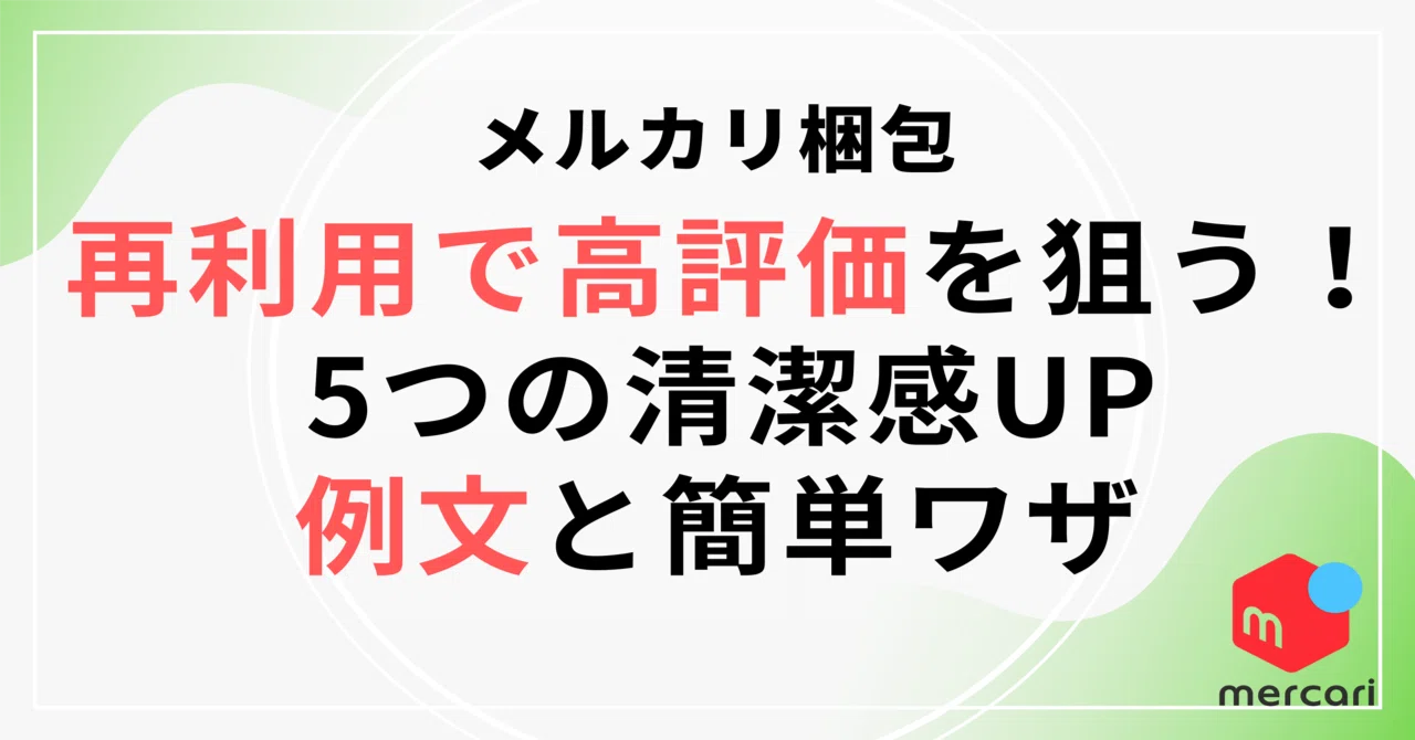メルカリ梱包】再利用で高評価を狙う！5つの清潔感UP例文と簡単ワザ