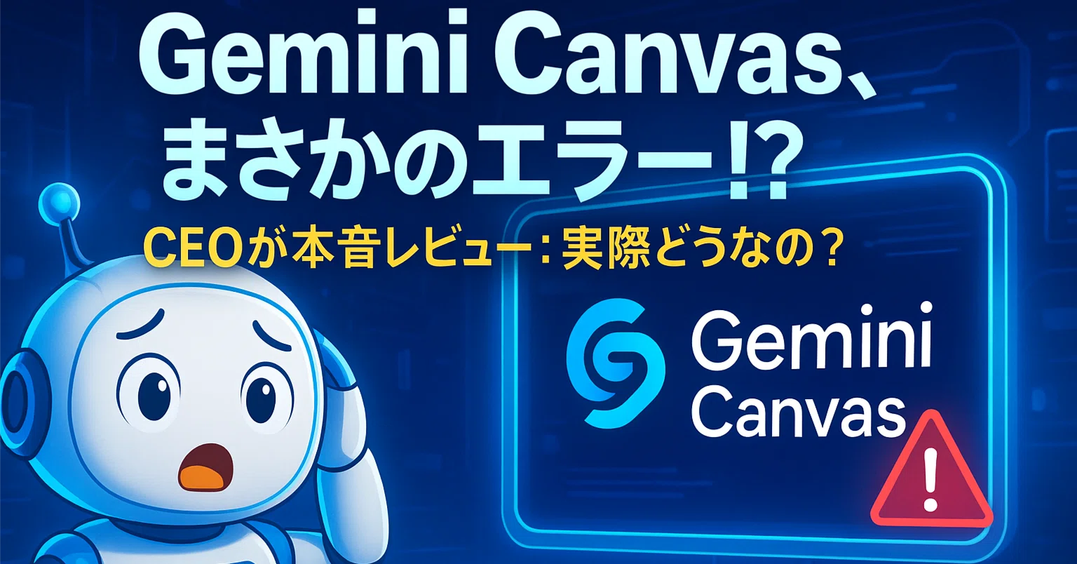 注意点あり】Gemini Canvasでまさかのエラー発生！？年商30億円CEOが