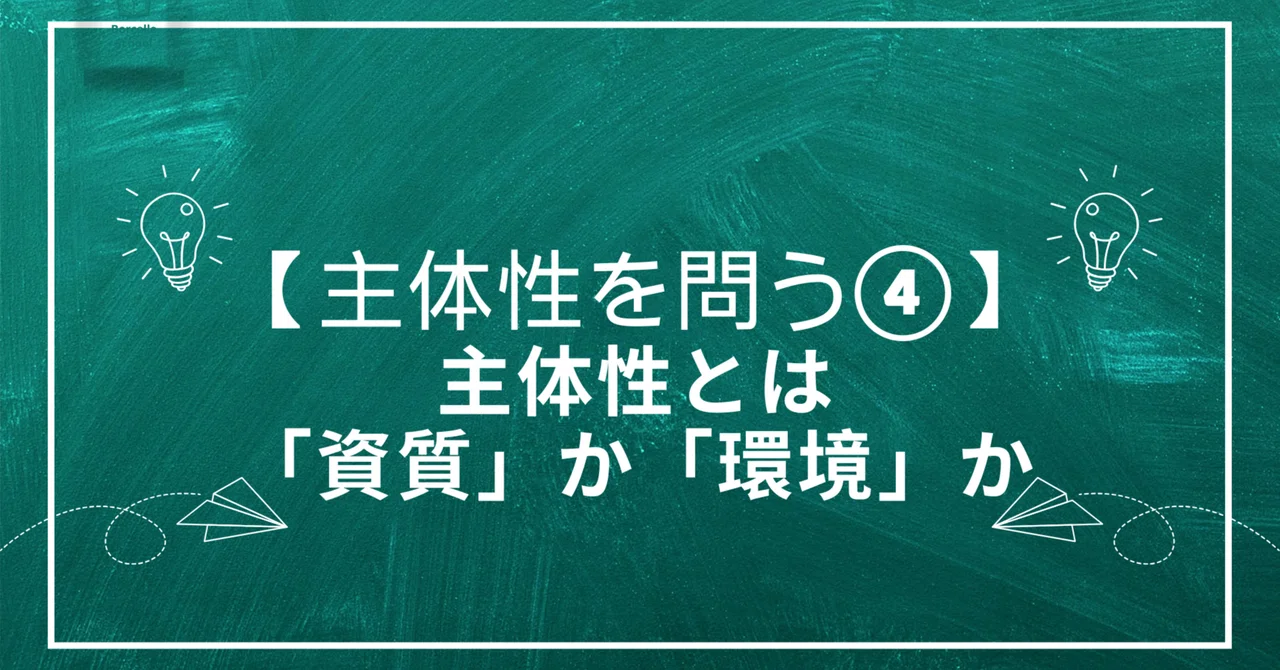 【主体性を問う④】主体性とは、「個人の資質」か、「環境」が生み出すものか?|とも先生@余白と戦略の学級経営