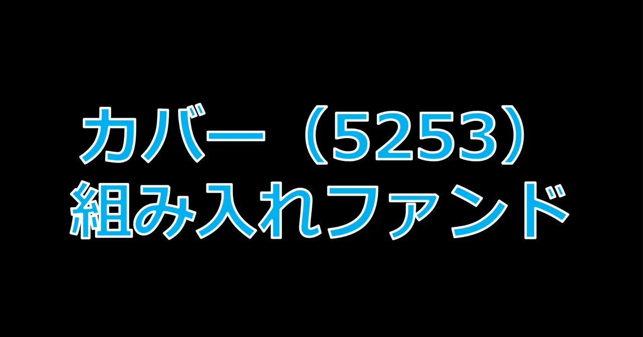 カバー（5253）組み入れファンド｜いんてぐらる ⌬ Ph.D.