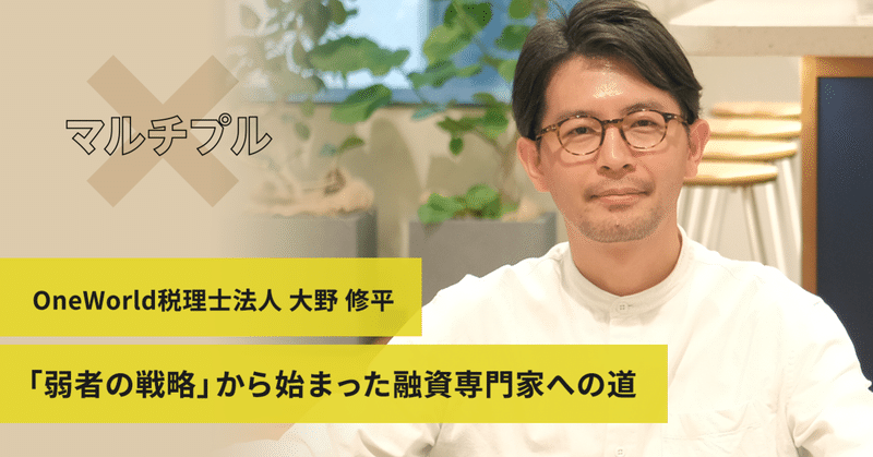 弱者の戦略 から始まった融資専門家への道 Oneworld税理士法人 大野 修平 マルチプル Note