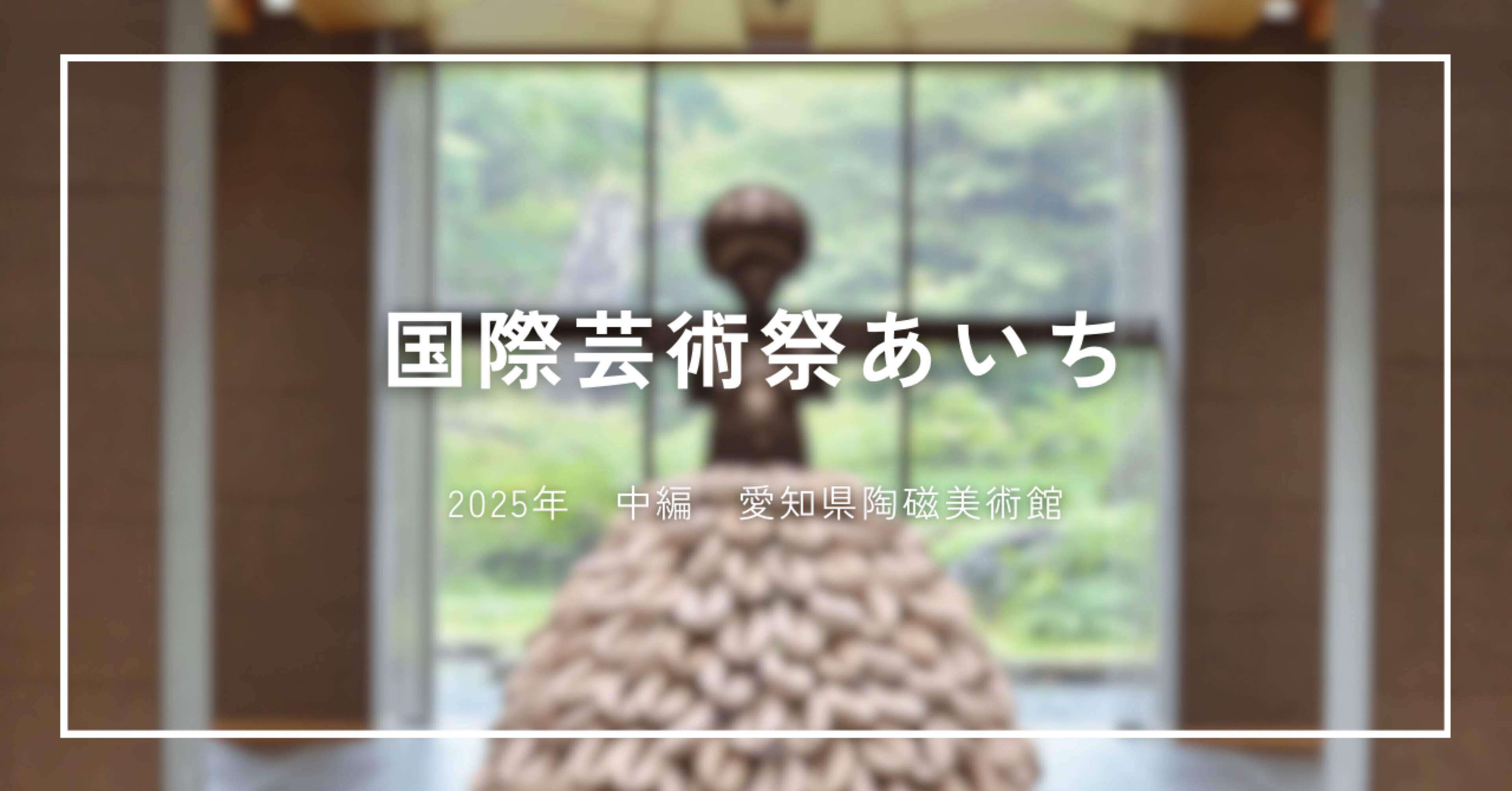 国際芸術祭あいち2025】中編：愛知県陶磁美術館に行ってきました｜ひなこ
