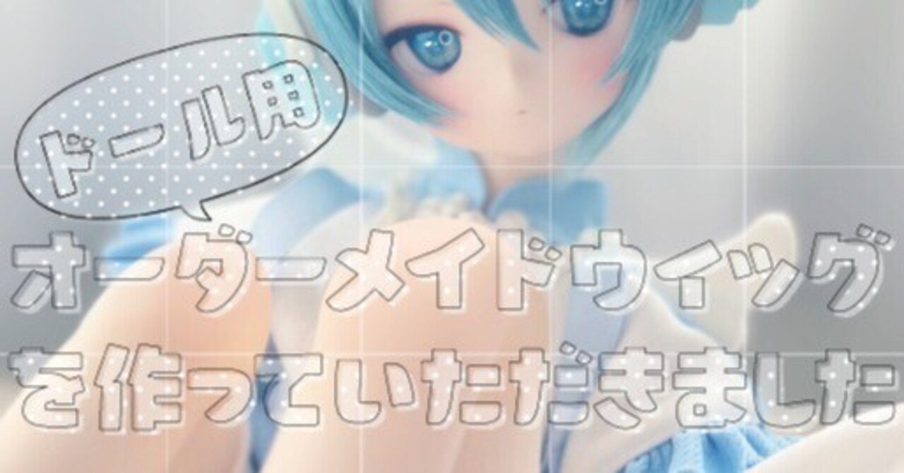 ドール用オーダーメイドウィッグを作っていただきました[見積り～完成