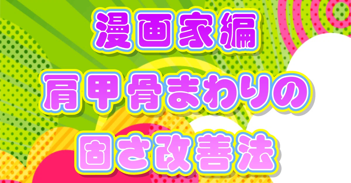 How Manga Artists Can Improve Stiffness Around the Shoulder Blades｜ひろ