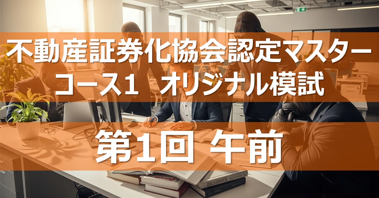 不動産証券化協会認定マスター コース1 オリジナル模試 第1回 午前