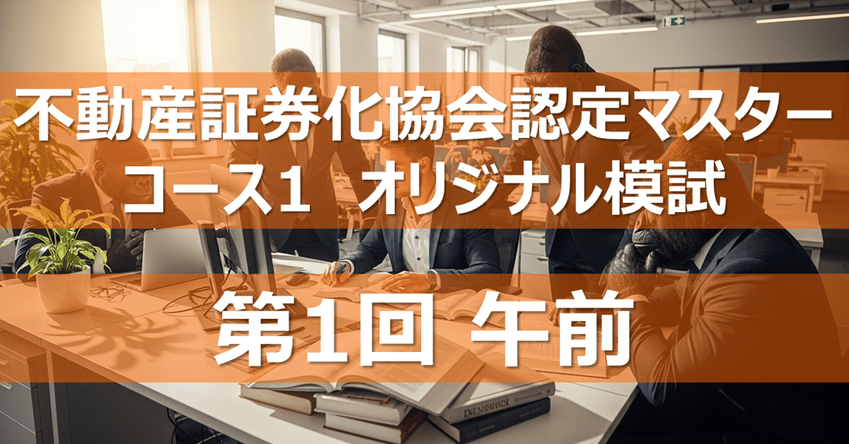 不動産証券化協会認定マスター コース1 オリジナル模試 第1回