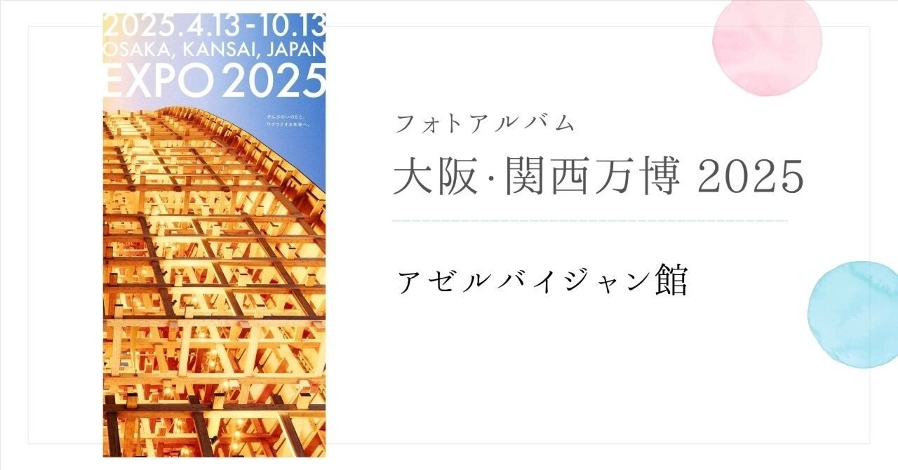 アゼルバイジャン』大阪関西万博2025 フォトアルバム｜ふじこはん
