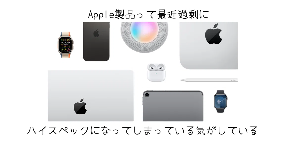 2025年版,最新のApple製品は過剰にハイスペックになっているのではない 
