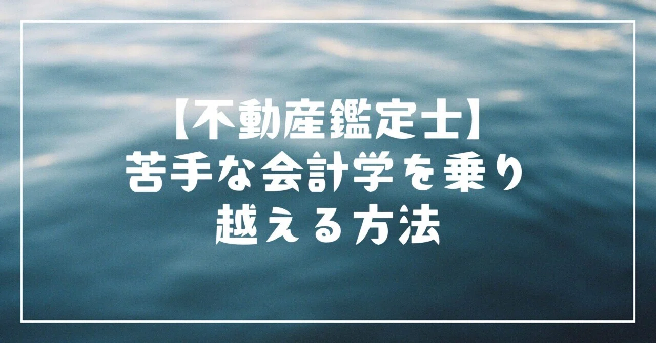 不動産鑑定士】苦手な会計学を乗り越えた方法｜見習い鑑定士