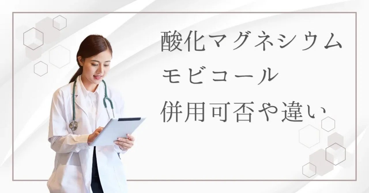 最新｜【どっちを使う？】酸化マグネシウムとモビコールは併用可能？両者の違いを解説！