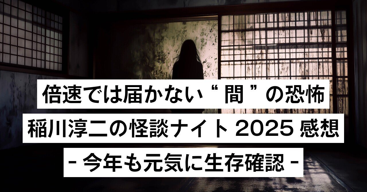 倍速では届かない“間”の恐怖 稲川淳二の怪談ナイト2025を観て感じた