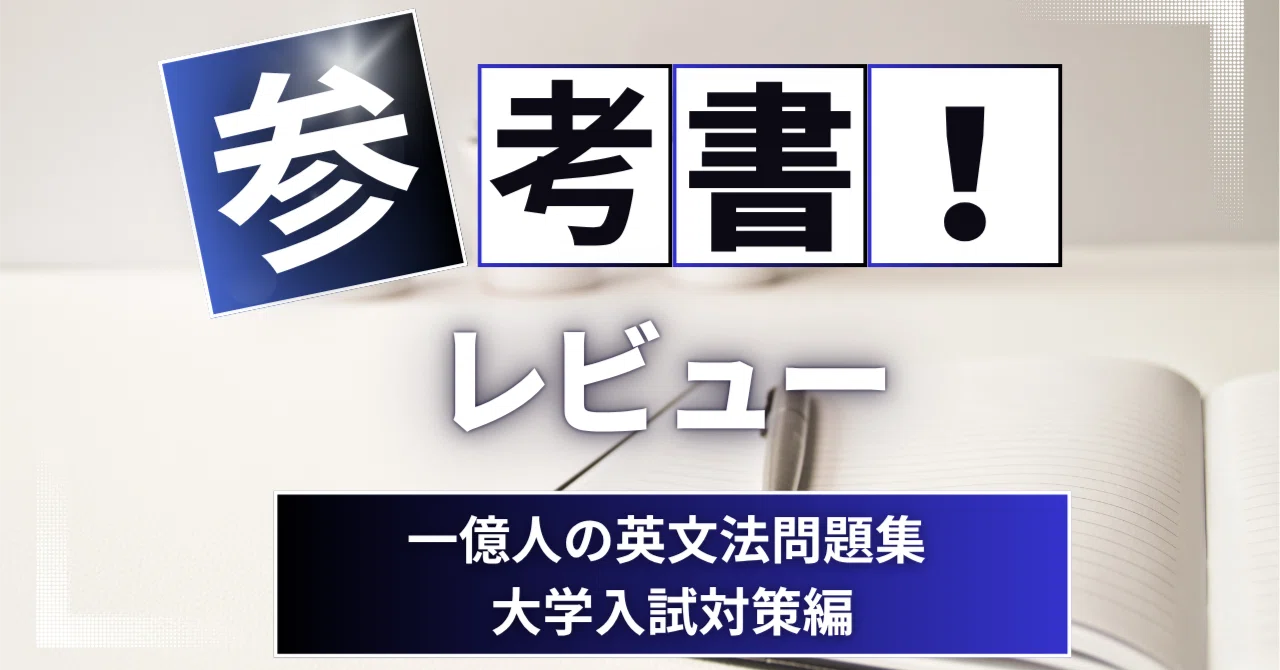 参考書レビュー】一億人の英文法問題集 大学入試対策編｜ここから