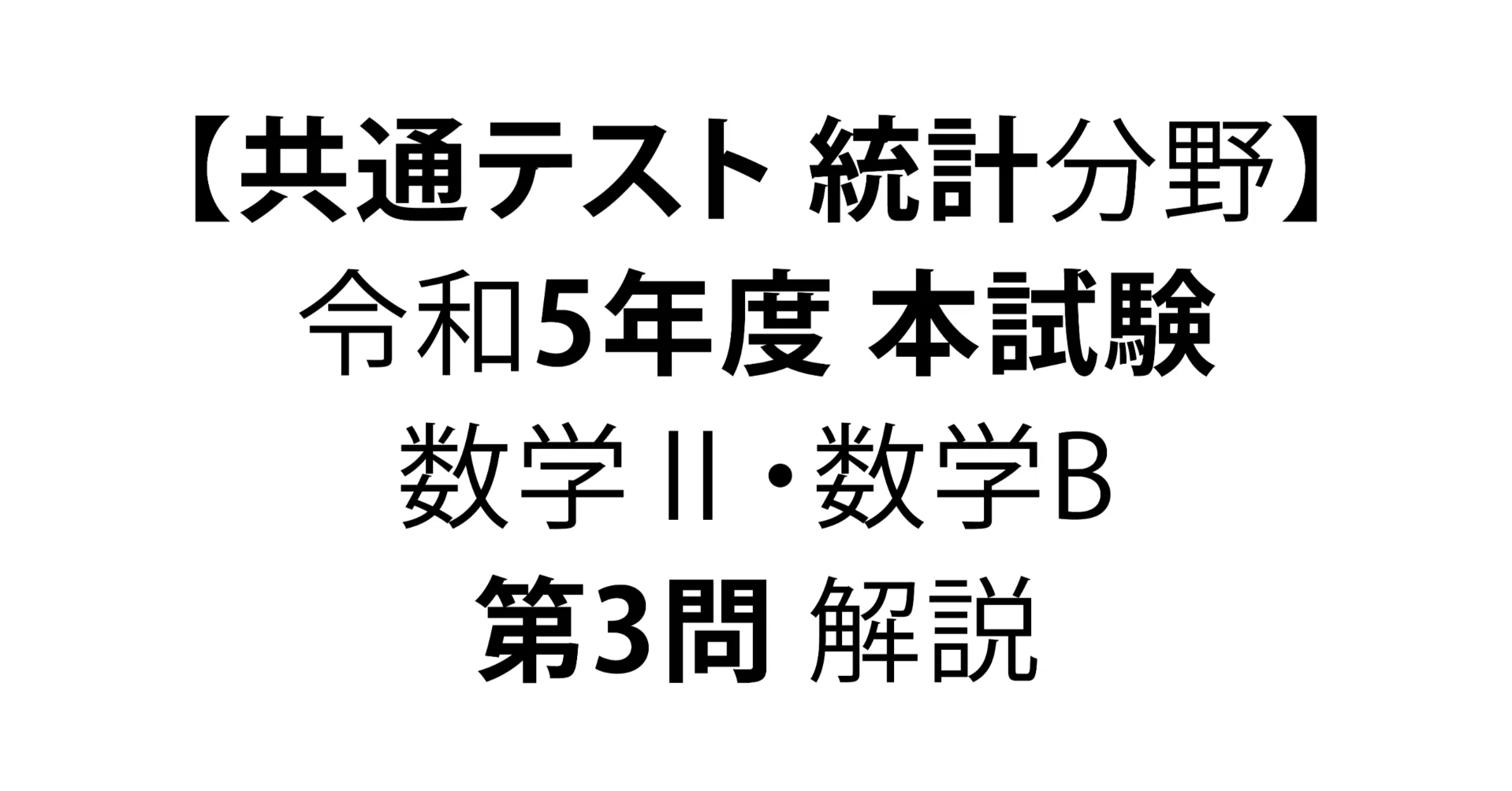 共通テスト統計分野】令和5年度 本試験 数学Ⅱ・数学B 第3問 解説