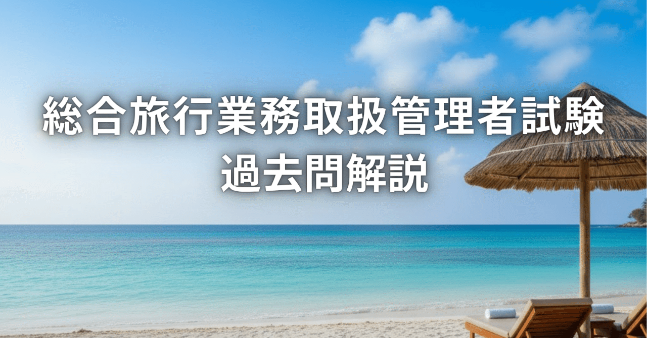 総合旅行業務取扱管理者試験 令和5年度（2023年）「旅行業法」解と解説