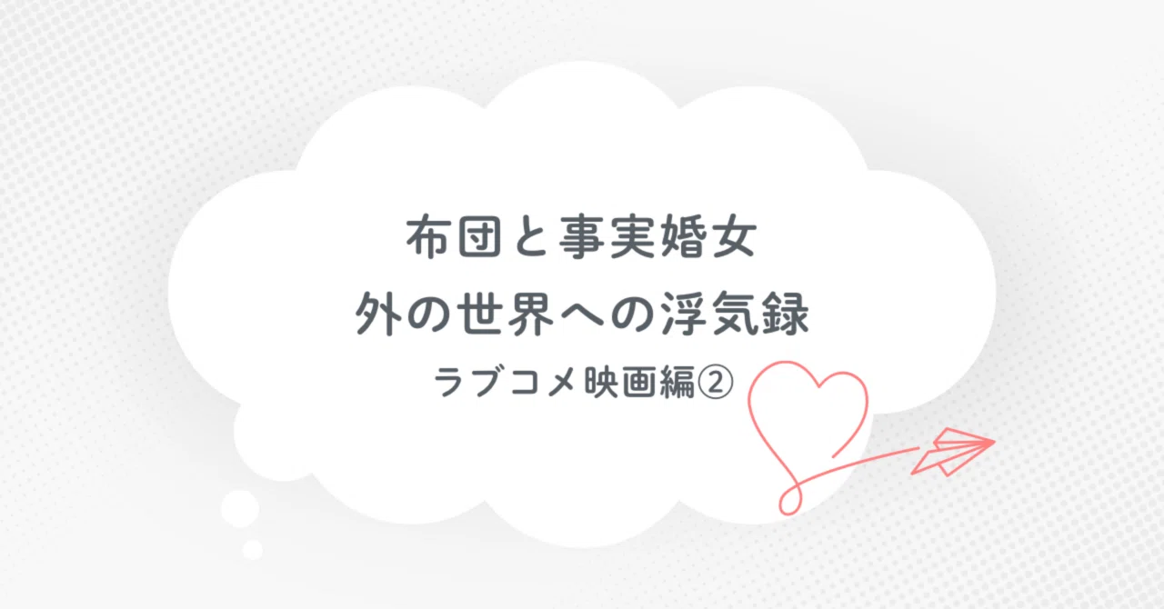 布団と事実婚女、またしてもラブコメ映画に浮気する話|ふとじ@半引きこもりワーカー