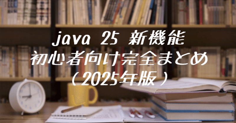 Java 25 新機能・初心者向け完全まとめ（2025年版）