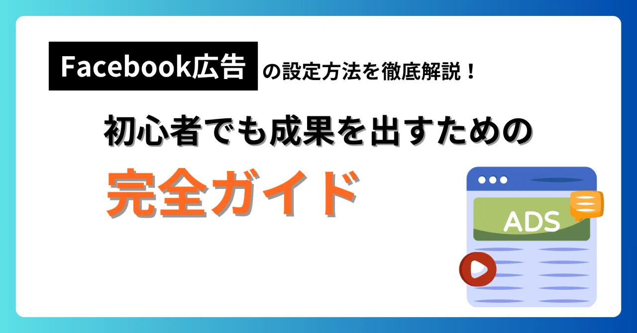 2025年最新版】Facebook広告の設定方法を徹底解説!初心者でも 2025年最新版】Facebook広告の設定方法を徹底解説!初心者でも