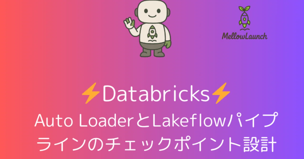 Auto LoaderとLakeflowパイプラインのチェックポイント設計｜Mellow Launch