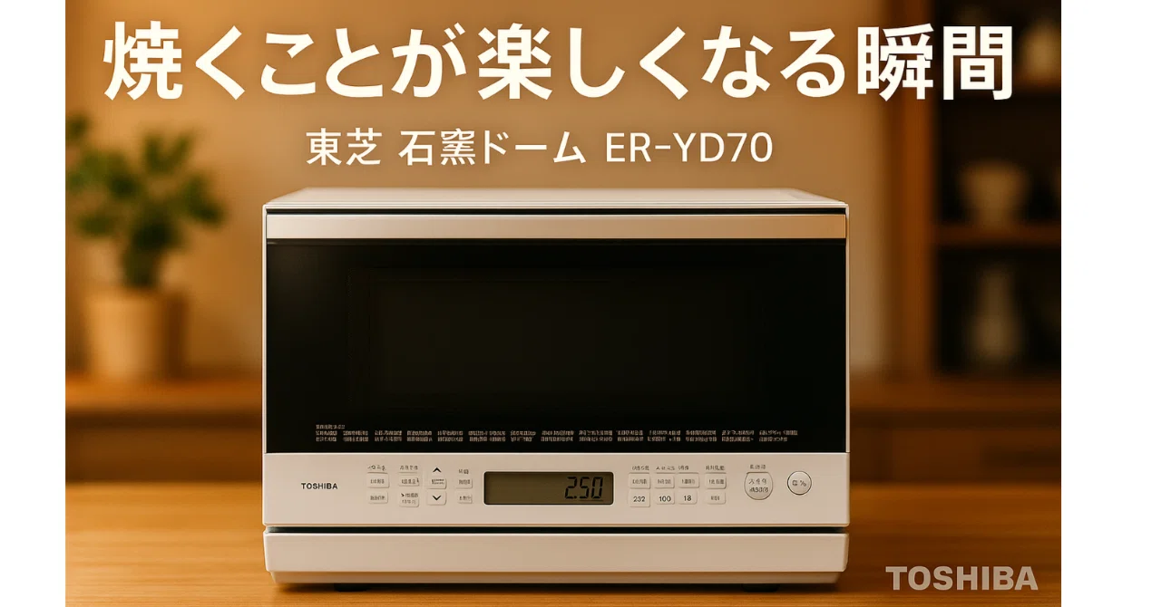 東芝 石窯ドーム ER-YD70 レビュー｜焼き料理に特化したオーブンレンジ