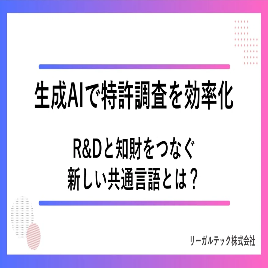 生成AIで特許調査を効率化 ～R&Dと知財をつなぐ新しい共通言語とは