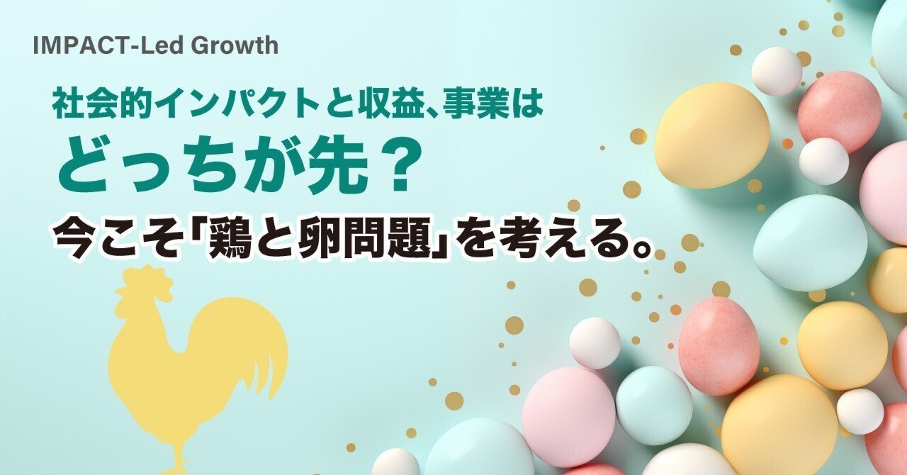 社会的インパクトと収益、事業はどっちが先？今こそ「鶏と卵問題」を考える。