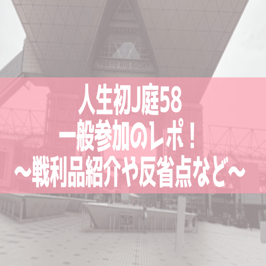 初心者必見】一次創作者が人生初のJ庭58一般参加したレポー！｜みやﾁｬﾝ｡
