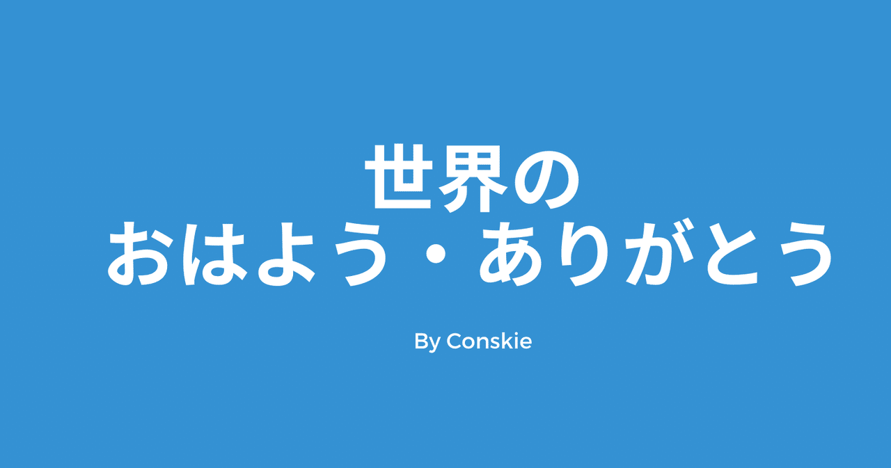 世界の挨拶 おはよう ありがとう Conskie こんすきー Note