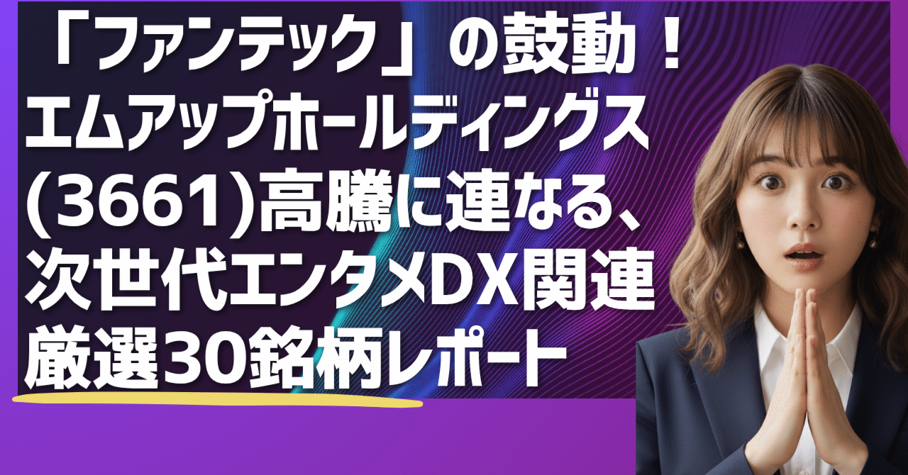 ファンテック」の鼓動！ エムアップ高騰に連なる、次世代エンタメDX関連 厳選30銘柄レポート｜日本個別株デューデリジェンスセンター