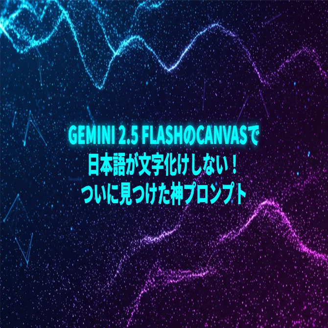 Gemini 2.5 FlashのCanvasで日本語が文字化けしない！ついに見つけた神