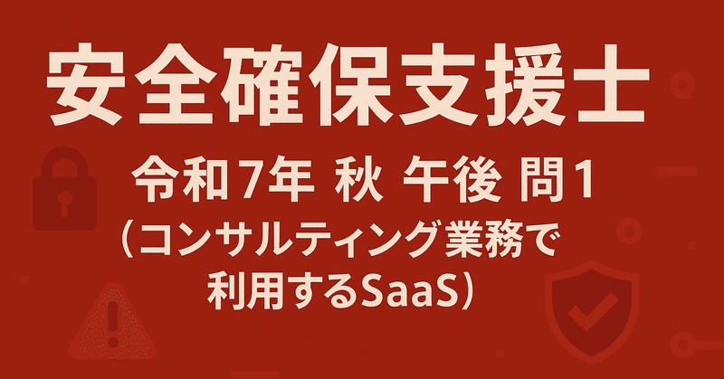 安全確保支援士 ChatGPTの解答と解説（令和7️⃣年🍁秋🍁午後問1️⃣）コンサルティング業務で利用するSaaS