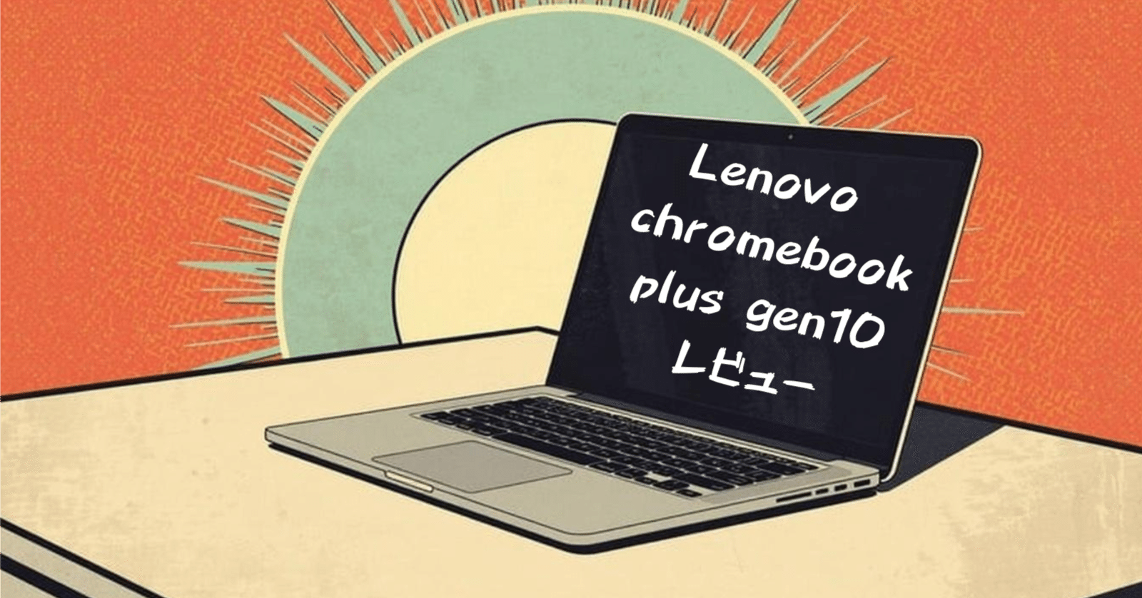 大公開】Lenovo ChromebookPlus Gen 10（83MY000CJP）レビュー！価格は