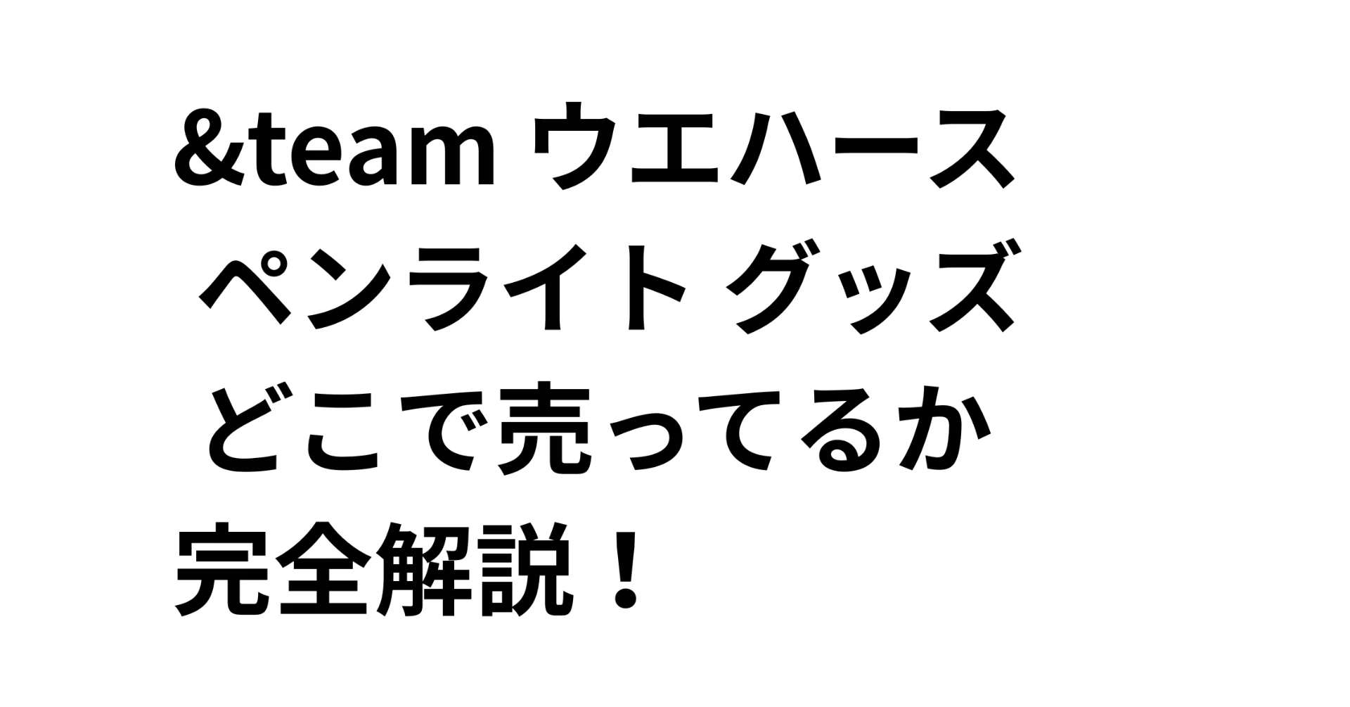 &team ウエハース ペンライト グッズ どこで売ってるか完全解説！｜だ